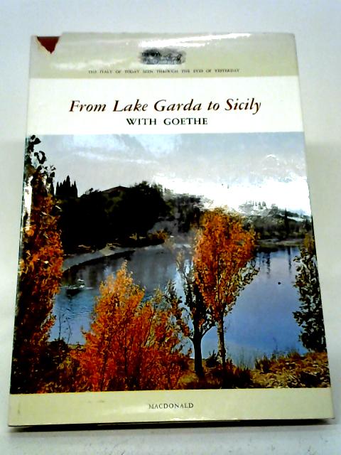 From Lake Garda to Sicily with Goethe (The Italy of today seen through the eyes of yesterday) By Johann Wolfgang von Goethe