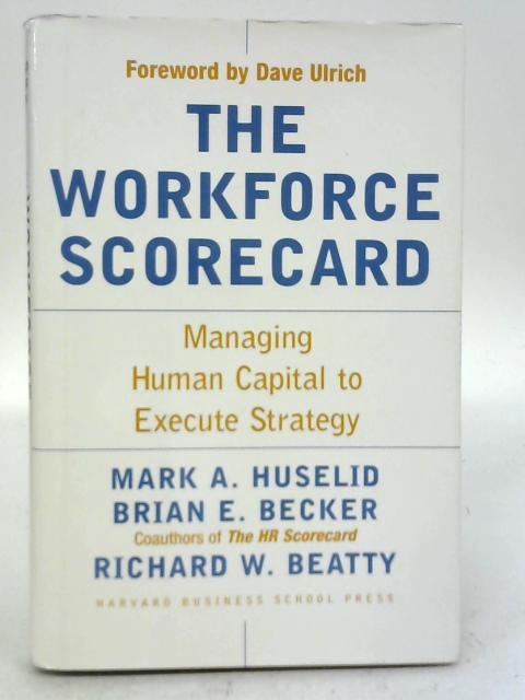 The Workforce Scorecard: Managing Human Capital To Execute Strategy By Mark A. Huselid