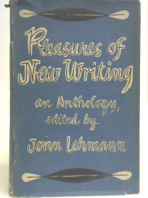 Pleasures of New Writing. An Anthology of Poems, Stories and Other Prose Pieces From the Pages of New Writing By Unstated