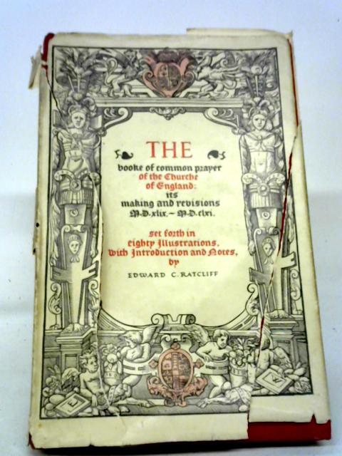 The Booke of Common Prayer of The Church of England: Its Making And Revisions A.D.XLIX - A.D.CLXI By Edward C. Ratcliff
