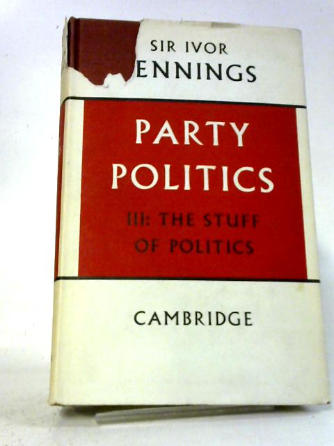Party Politics: Volume 3, The Stuff of Politics: By Ivor Jennings