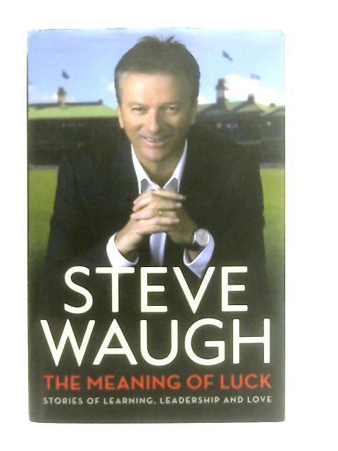 The Meaning of Luck, Stories of Learning, Leadership and Love By Steve Waugh