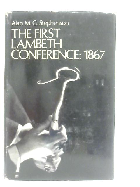 The First Lambeth Conference 1867 By Alan M. G. Stephenson