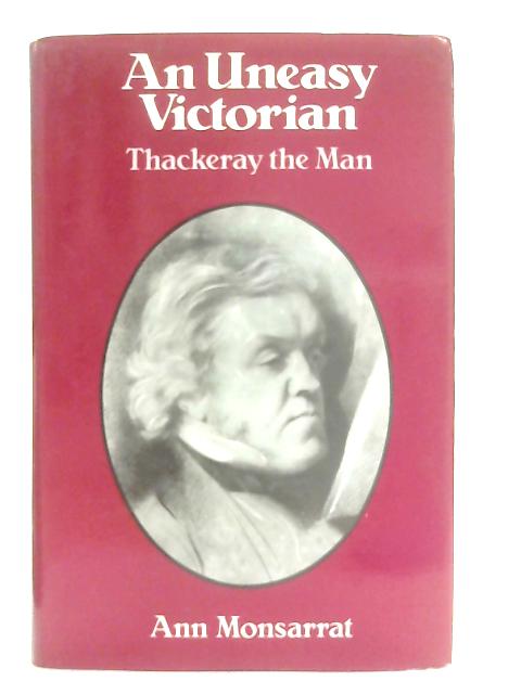 An Uneasy Victorian, Thackeray the Man 1811-1863 By Ann Monsarrat