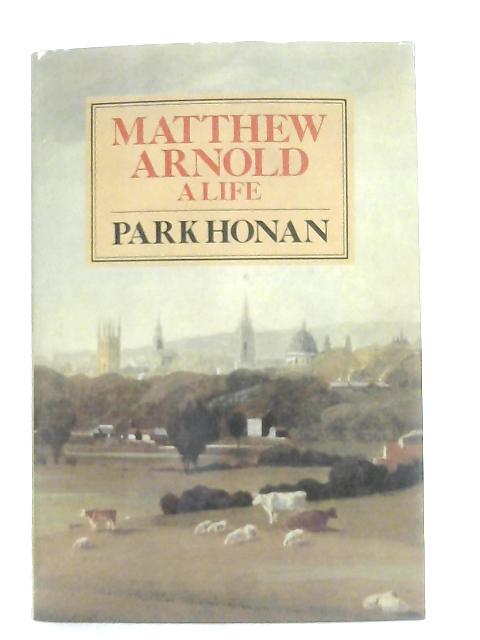 Matthew Arnold A Life By Park Honan