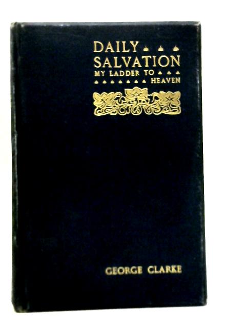 Daily Salvation or, My Ladder to Heaven By George Clarke