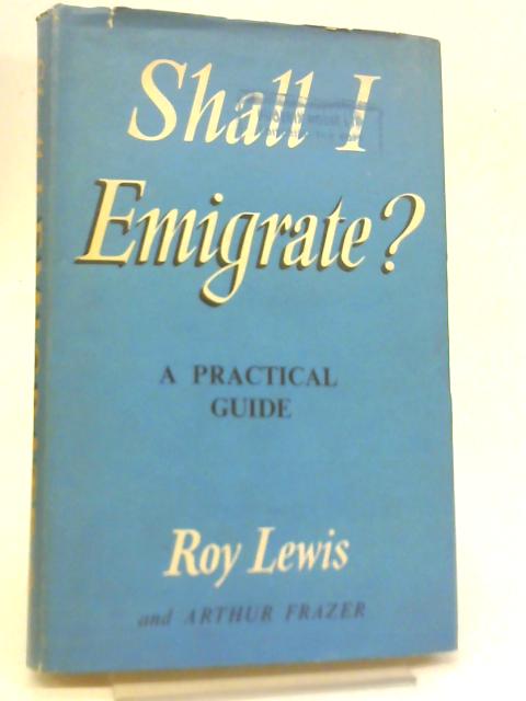 Shall I Emigrate? A Practical Guide By Roy Lewis