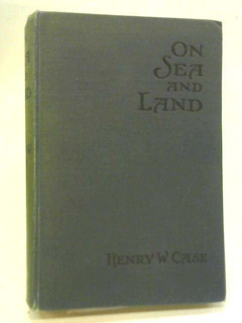 On Sea and Land By Henry W. Case