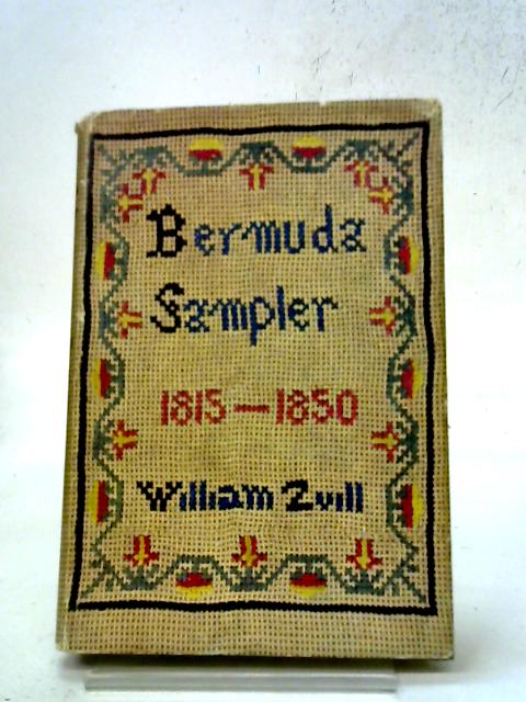 Bermuda Sampler 1815 - 1850 Being a Collection of Newspaper Items, Extracts from Books and Private Papers, Together with Many Explanatory Notes and a Variety of Illustrations By William Zuill