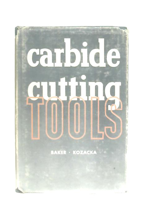 Carbide Cutting Tools, How to Make & Use Them By Baker & Kozacka