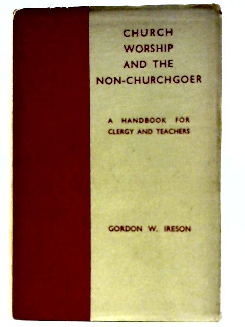 Church Worship and the Non-Churchgoer: A Handbook for Clergy and Teachers von Gordon W. Ireson