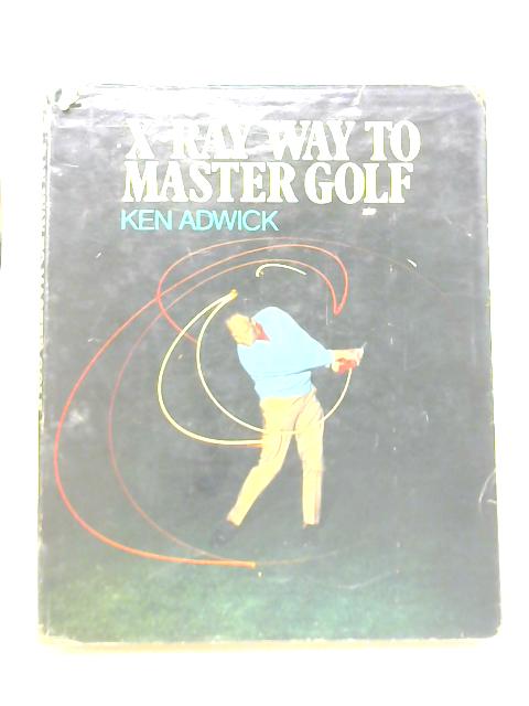 X-Ray Way to Master Golf By Ken Adwick