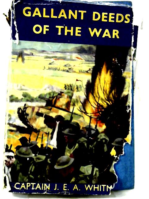 Gallant Deeds of the War: Stories of the B.E.F. On the Western Front and of the R.A.F. In the Battles of France and Britain By Captain J.E.A. Whitman