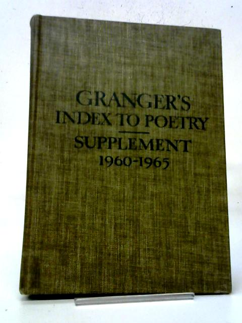 Granger's Index To Poetry: Supplement to The Fifth Edition; Indexing Anthologies Published From July 1, 1960 to December 31, 1965 By Edith Granger