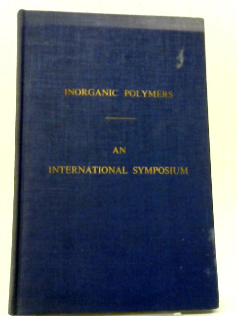 Inorganic Polymers: The Lectures Delivered At An International Symposium Held At Nottingham On 18th-21st July 1961: Special Publication No. 15. By Various