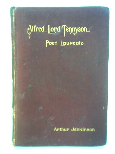 Alfred, Lord Tennyson, Poet Laureate; A Brief Study of His Life and Poetry By Arthur Jenkinson