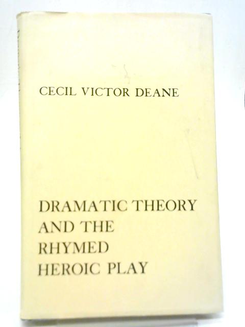 Dramatic Theory and The Rhymed Heroic Play von Cecil V. Deane