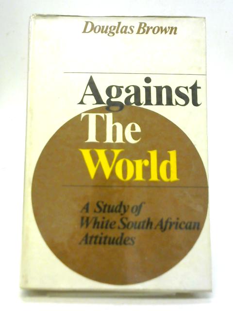 Against The World: A Study of White South African Attitudes By Douglas Brown