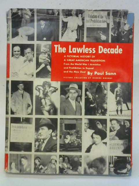 The Lawless Decade: A Pictorial History Of A Great American Transition: From The World War 1 Armistice And Probibition To Repeal And The New Deal By Paul Sann