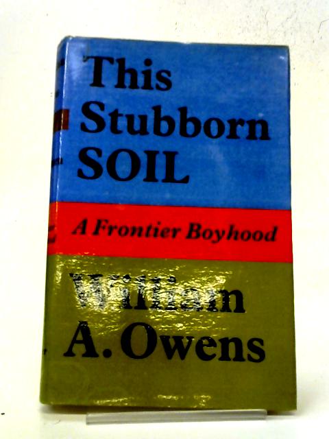 This Stubborn Soil. A Frontier Boyhood By William A Owens