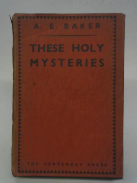 These Holy Mysteries By A.E. Baker