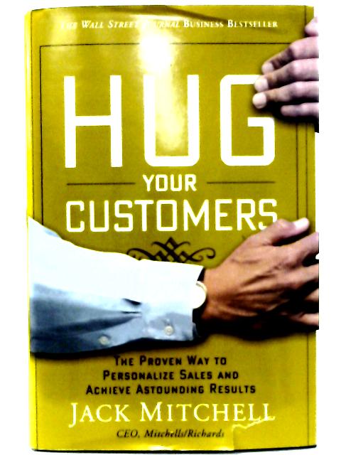 By Jack Mitchell Hug Your Customers: The Proven Way to Personalize Sales and Achieve Astounding Results (First Edition) By Jack Mitchell
