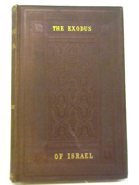 The Exodus of Israel Its Difficulties Examined and Its Truth Confirmed With a Reply to Recent Objection By Rev. T. R. Birks