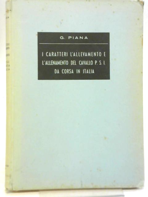 I Caratteri, L'Allevamento e l'Allenamento del Cavallo P.S.I. Da Corsa in Italia von Giuseppe Piana