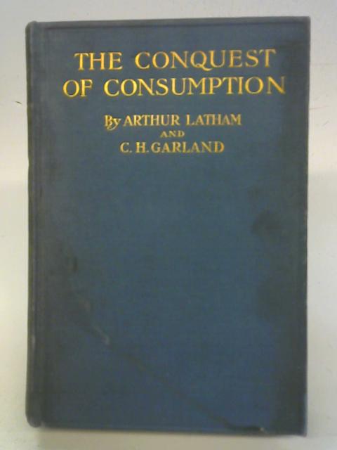 The Conquest of Consumption. An Economic Study By Arthur Latham C H. Garland
