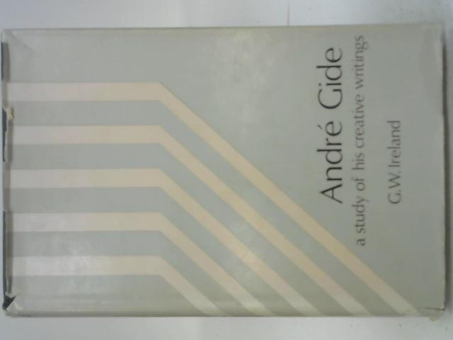 Andre Gide - A Study of his Creative Writings By G W Ireland