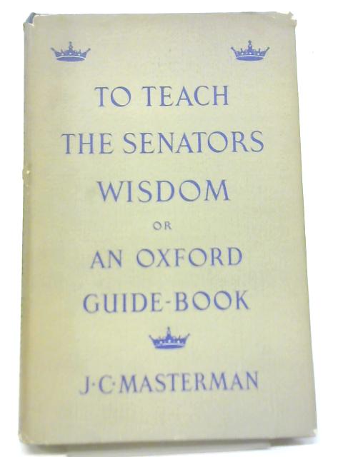 To Teach The Senators Wisdom, or, An Oxford Guide-Book By J. C. Masterman