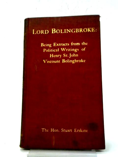 Lord Bolingbroke: Being Extracts From the Political Writings of Henry St. John Viscount Bolingbroke By Stuart Erskine
