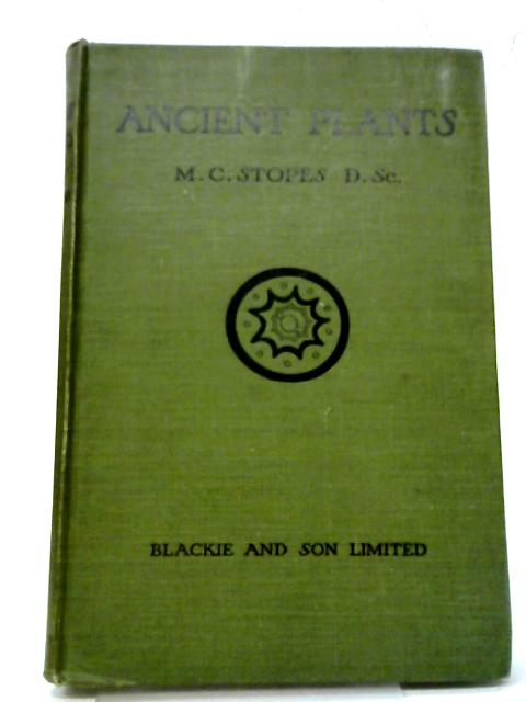 Ancient Plants - Being A Simple Account Of The Past Vegetation Of The Earth And Of The Recent Important Discoveries Made In This Realm Of Nature Study.. By Marie Carmichael Stopes
