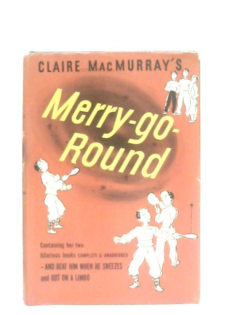 Claire MacMurray's Merry-Go-Round, Containing: And beat him when he sneezes and Out on a limbo By Claire MacMurray