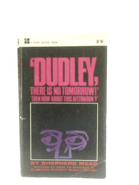 Dudley, There Is No Tomorrow! "Then How About This Afternoon?" By Shepherd Mead