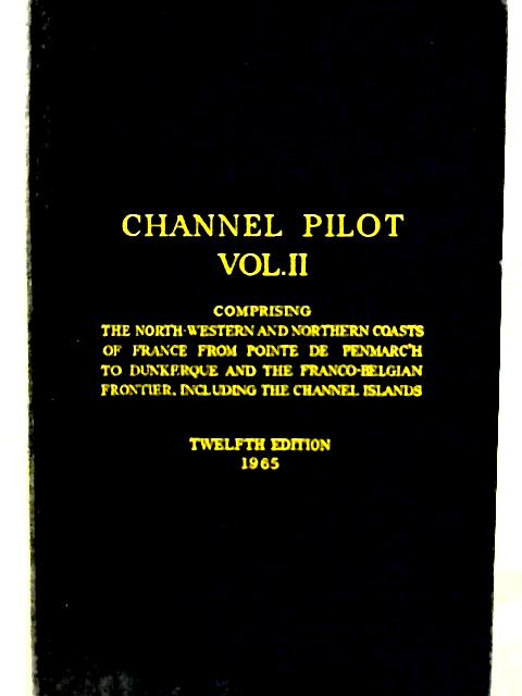 Channel Pilot Volume II: Comprising the North-West and North Coasts of France from Pointe de Penmarch to Dunkerque and the Franco-Belgian Frontier By None stated