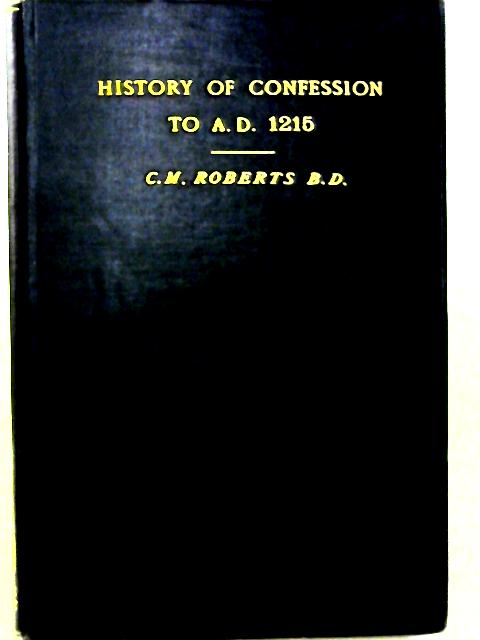 A Treatise On The History Of Confession Until It Developed Into Auricular Confession A.D. 1215 By C. M. Roberts