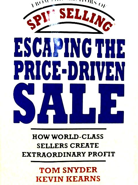 Escaping the Price-Driven Sale: How World Class Sellers Create Extraordinary Profit By Tom Snyder