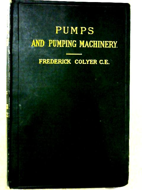 Pumps and pumping machinery, Part II By Frederick Colyer