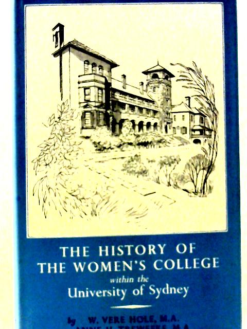 The History Of The Women`s College Within the University of Sydney By W. Vere Hole and Anne H. Treweeke