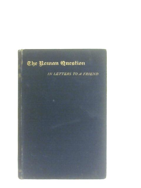 The Roman Question, in Letters to A Friend By An Aged Priest