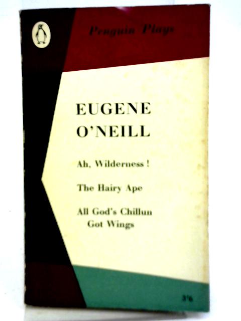 Ah, Wilderness! The Hairy Ape, All God's Chillun Got Wings By Eugene O"Neill