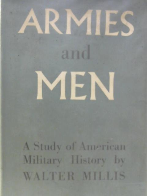 Armies and Men: A Study in American Military History von Millis Walter