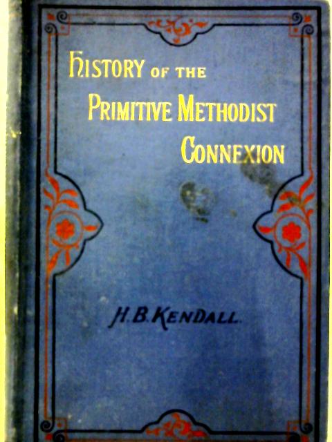 History of the Primitive Methodist Connexion By Rev. H. B. Kendall