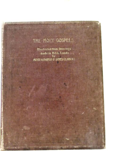 The Holy Gospels Illustrated from Drawings made in Bible Lands By Henry A. Harper & James Clark