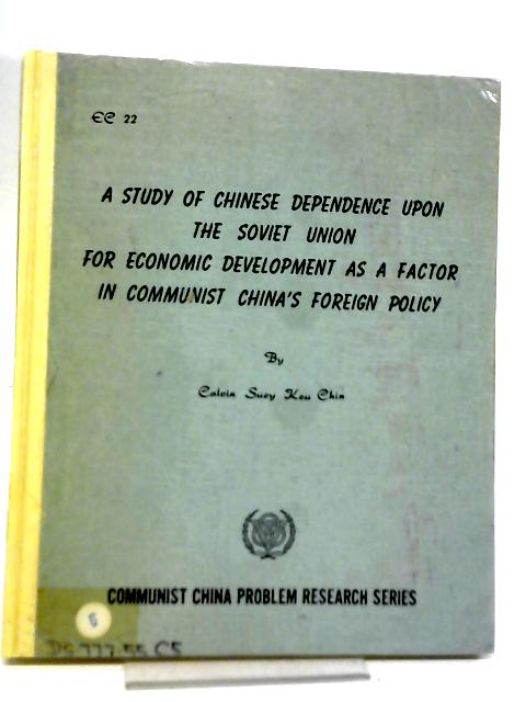 A Study Of Chinese Dependence Upon The Soviet Union For Economic Development As A Factor In Communist China By Calvin Suey Keu Chin