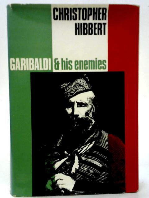 Garibaldi and his Enemies : The Clash of Arms and Personalities in the Making of Italy By Christopher Hibbert