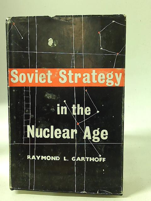 Soviet strategy in the nuclear age By Raymond L. Garthoff