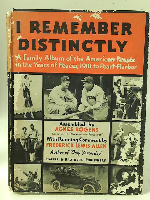 I Remember Distinctly: A Family Album of the American People in the Years of Peace: 1918 to Pearl Harbor By Agnes Rogers (ed)