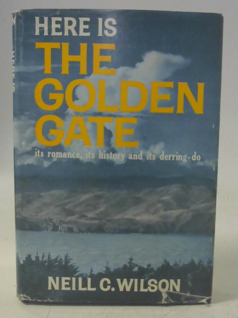 Here Is the Golden Gate: Its History, Its Romance and Its Derring-Do By Neill C. Wilson